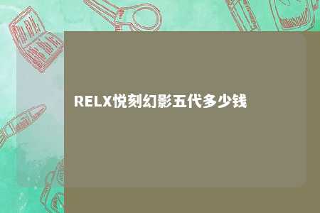 RELX悦刻幻影五代多少钱