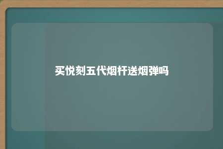 买悦刻五代烟杆送烟弹吗