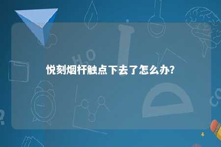 悦刻烟杆触点下去了怎么办？