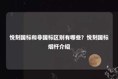 悦刻国标和非国标区别有哪些？悦刻国标烟杆介绍