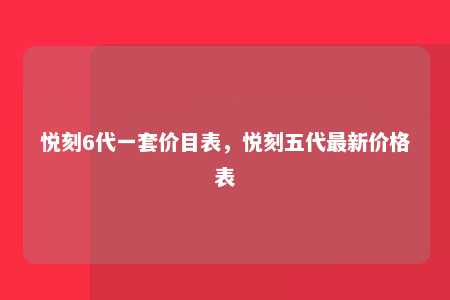 悦刻6代一套价目表，悦刻五代最新价格表