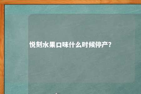 悦刻水果口味什么时候停产？