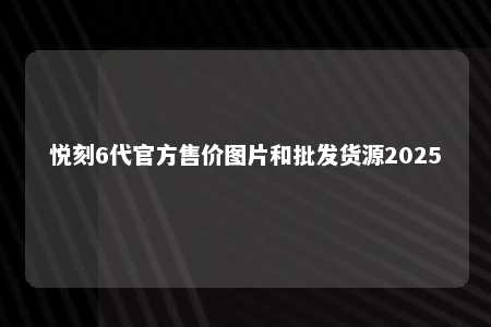 悦刻6代官方售价图片和批发货源2025