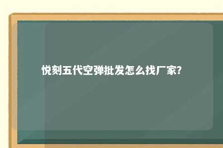 悦刻五代空弹批发怎么找厂家？