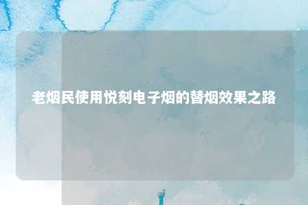 老烟民使用悦刻电子烟的替烟效果之路