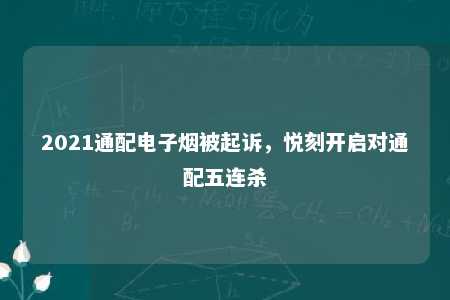 2021通配电子烟被起诉，悦刻开启对通配五连杀