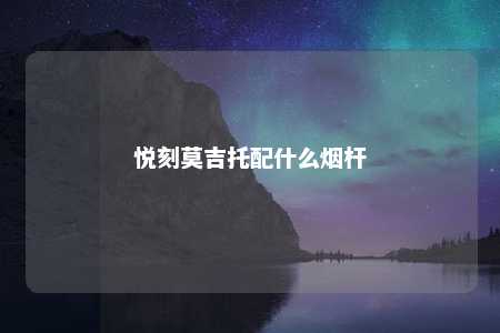 悦刻莫吉托配什么烟杆