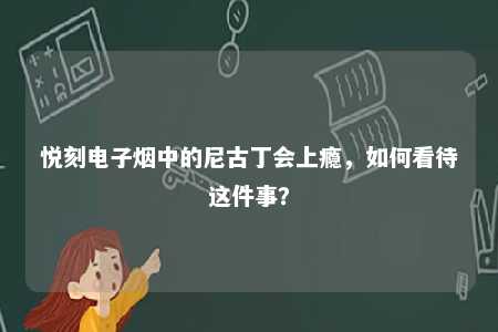 悦刻电子烟中的尼古丁会上瘾，如何看待这件事？