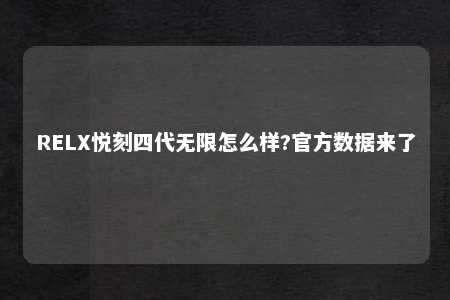 RELX悦刻四代无限怎么样?官方数据来了