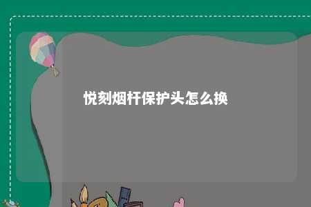 悦刻烟杆保护头怎么换