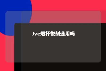 Jve烟杆悦刻通用吗