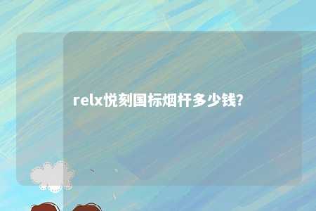 relx悦刻国标烟杆多少钱？