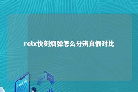 relx悦刻烟弹怎么分辨真假对比