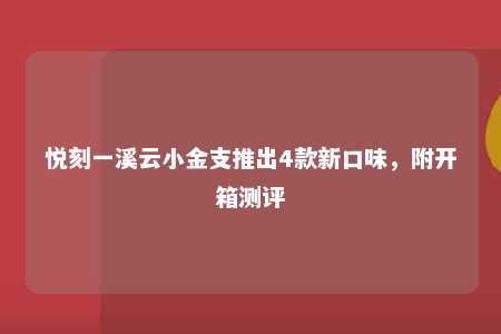 悦刻一溪云小金支推出4款新口味，附开箱测评