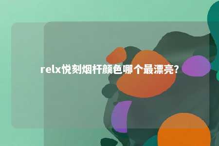 relx悦刻烟杆颜色哪个最漂亮？