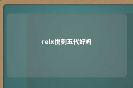 relx悦刻五代好吗