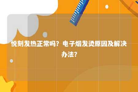 悦刻发热正常吗？电子烟发烫原因及解决办法？