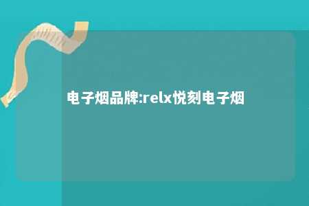 电子烟品牌:relx悦刻电子烟