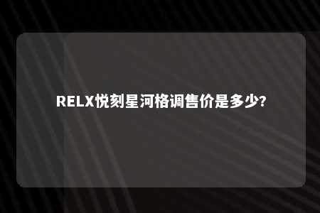 RELX悦刻星河格调售价是多少?