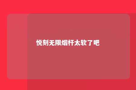 悦刻无限烟杆太软了吧