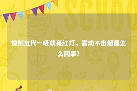 悦刻五代一吸就亮红灯，震动不出烟是怎么回事？