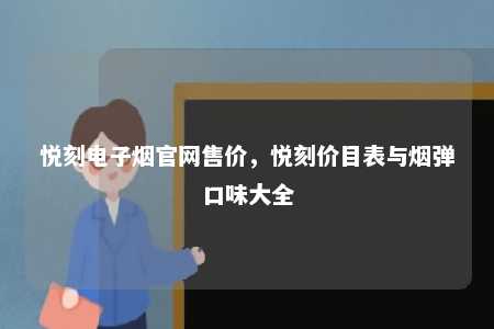 悦刻电子烟官网售价，悦刻价目表与烟弹口味大全