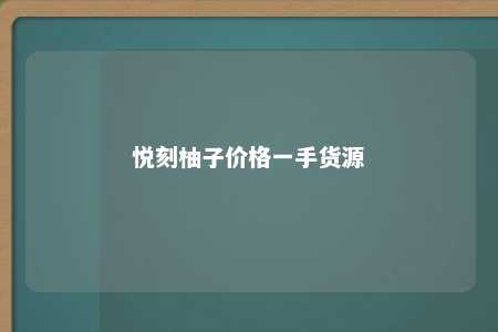 悦刻柚子价格一手货源