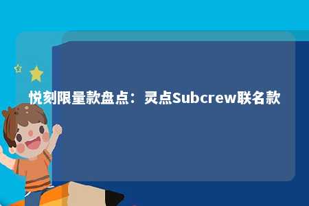 悦刻限量款盘点：灵点Subcrew联名款