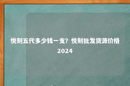 悦刻五代多少钱一支？悦刻批发货源价格2024