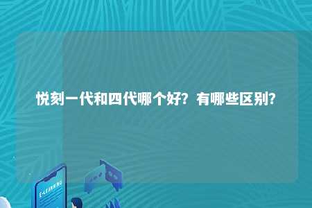 悦刻一代和四代哪个好？有哪些区别？