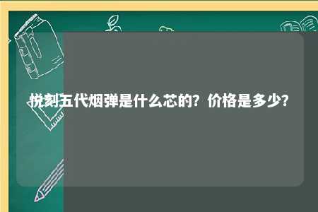 悦刻五代烟弹是什么芯的？价格是多少？