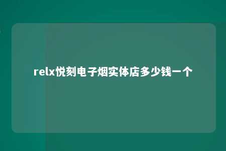 relx悦刻电子烟实体店多少钱一个