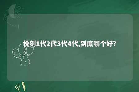 悦刻1代2代3代4代,到底哪个好？