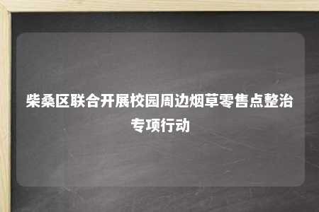 柴桑区联合开展校园周边烟草零售点整治专项行动