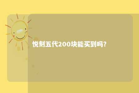 悦刻五代200块能买到吗？