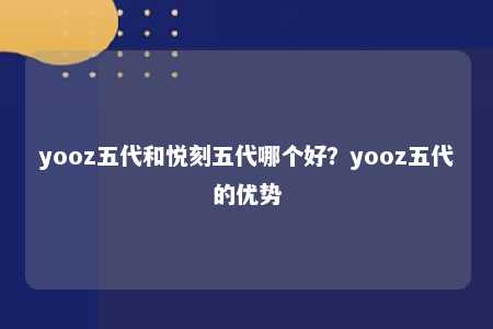 yooz五代和悦刻五代哪个好？yooz五代的优势