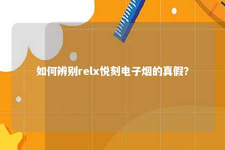 如何辨别relx悦刻电子烟的真假？