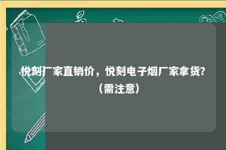 悦刻厂家直销价，悦刻电子烟厂家拿货？（需注意）