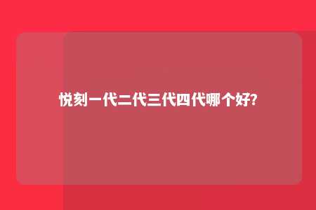 悦刻一代二代三代四代哪个好？