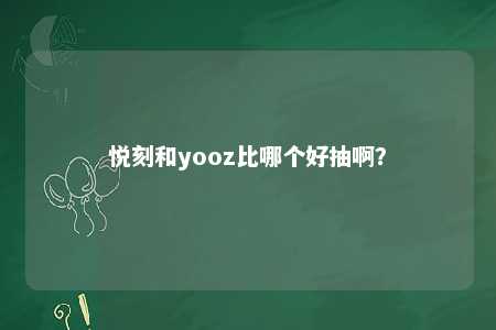 悦刻和yooz比哪个好抽啊？