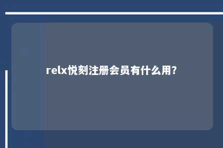 relx悦刻注册会员有什么用？