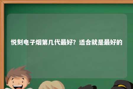 悦刻电子烟第几代最好？适合就是最好的