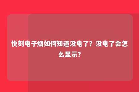 悦刻电子烟如何知道没电了？没电了会怎么显示？