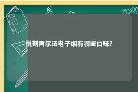 悦刻阿尔法电子烟有哪些口味？