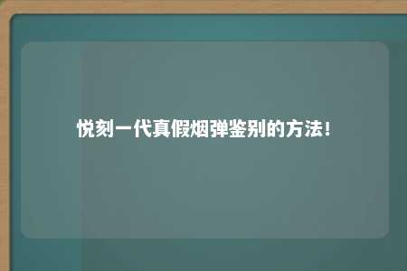 悦刻一代真假烟弹鉴别的方法！