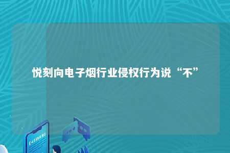 悦刻向电子烟行业侵权行为说“不”