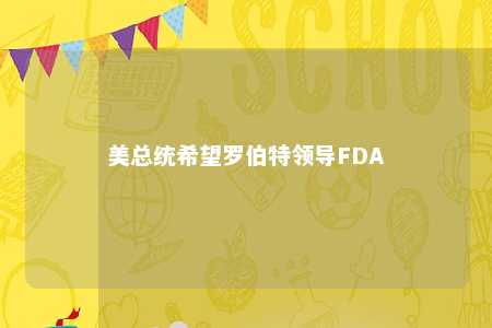 美总统希望罗伯特领导FDA