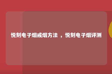 悦刻电子烟戒烟方法 ，悦刻电子烟评测