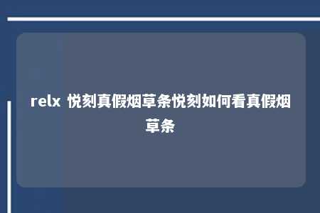 relx 悦刻真假烟草条悦刻如何看真假烟草条