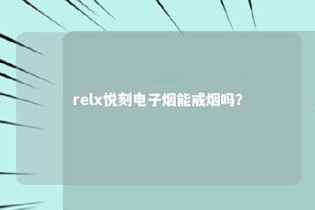 relx悦刻电子烟能戒烟吗？